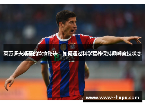 莱万多夫斯基的饮食秘诀:如何通过科学营养保持巅峰竞技状态 莱万多夫斯基的饮食秘诀:如何通过科学营养保持巅峰竞技状态