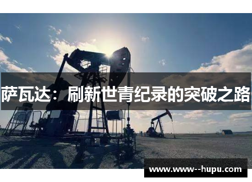 萨瓦达:刷新世青纪录的突破之路 萨瓦达:刷新世青纪录的突破之路