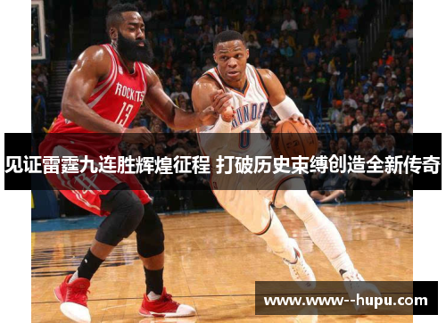 见证雷霆九连胜辉煌征程 打破历史束缚创造全新传奇 见证雷霆九连胜辉煌征程 打破历史束缚创造全新传奇