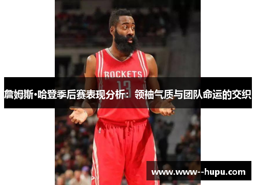 詹姆斯·哈登季后赛表现分析:领袖气质与团队命运的交织 詹姆斯·哈登季后赛表现分析:领袖气质与团队命运的交织