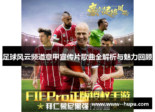 足球风云频道意甲宣传片歌曲全解析与魅力回顾 足球风云频道意甲宣传片歌曲全解析与魅力回顾