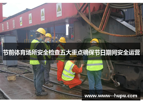 节前体育场所安全检查五大重点确保节日期间安全运营 节前体育场所安全检查五大重点确保节日期间安全运营