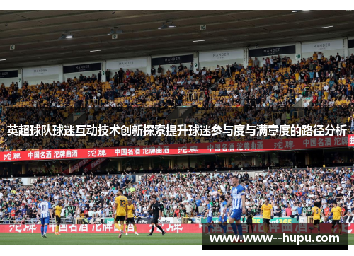 英超球队球迷互动技术创新探索提升球迷参与度与满意度的路径分析 英超球队球迷互动技术创新探索提升球迷参与度与满意度的路径分析