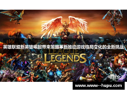英雄联盟新英雄崛起带来策略革新推动游戏格局变化的全新挑战