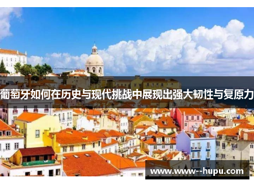 葡萄牙如何在历史与现代挑战中展现出强大韧性与复原力