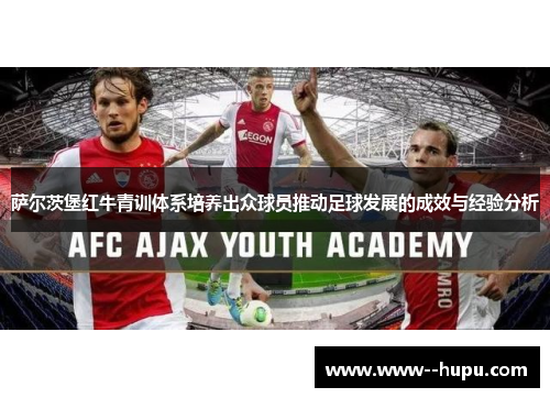 萨尔茨堡红牛青训体系培养出众球员推动足球发展的成效与经验分析 萨尔茨堡红牛青训体系培养出众球员推动足球发展的成效与经验分析
