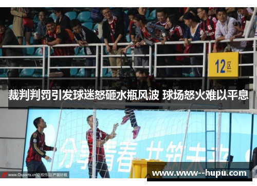 裁判判罚引发球迷怒砸水瓶风波 球场怒火难以平息
