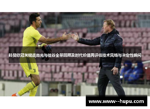 科曼欧冠关键战高光与低谷全景回顾及时代价值再评估技术风格与决定性瞬间 科曼欧冠关键战高光与低谷全景回顾及时代价值再评估技术风格与决定性瞬间