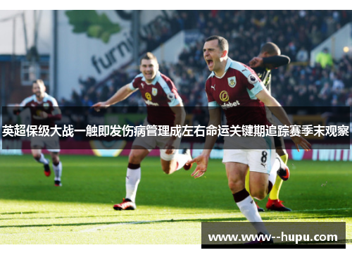 英超保级大战一触即发伤病管理成左右命运关键期追踪赛季末观察 英超保级大战一触即发伤病管理成左右命运关键期追踪赛季末观察