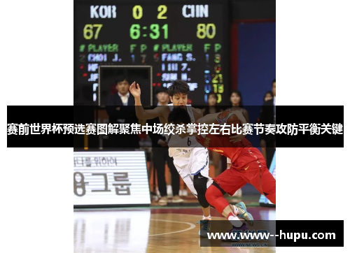 赛前世界杯预选赛图解聚焦中场绞杀掌控左右比赛节奏攻防平衡关键 赛前世界杯预选赛图解聚焦中场绞杀掌控左右比赛节奏攻防平衡关键