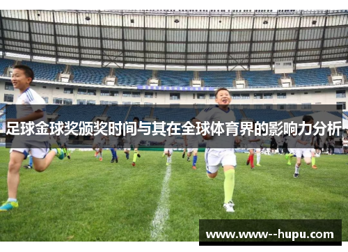足球金球奖颁奖时间与其在全球体育界的影响力分析 足球金球奖颁奖时间与其在全球体育界的影响力分析