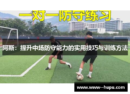 阿斯:提升中场防守能力的实用技巧与训练方法 阿斯:提升中场防守能力的实用技巧与训练方法