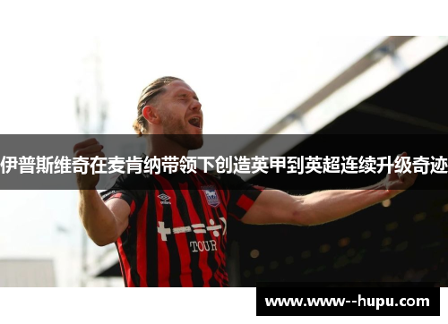 伊普斯维奇在麦肯纳带领下创造英甲到英超连续升级奇迹