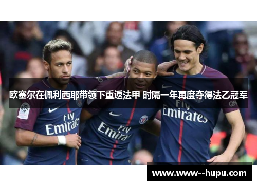 欧塞尔在佩利西耶带领下重返法甲 时隔一年再度夺得法乙冠军 欧塞尔在佩利西耶带领下重返法甲 时隔一年再度夺得法乙冠军