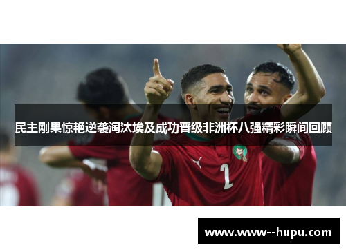 民主刚果惊艳逆袭淘汰埃及成功晋级非洲杯八强精彩瞬间回顾 民主刚果惊艳逆袭淘汰埃及成功晋级非洲杯八强精彩瞬间回顾