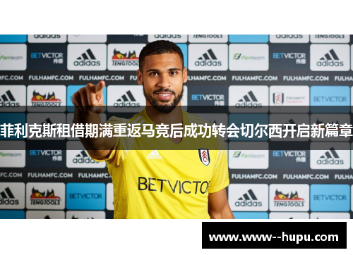菲利克斯租借期满重返马竞后成功转会切尔西开启新篇章 菲利克斯租借期满重返马竞后成功转会切尔西开启新篇章