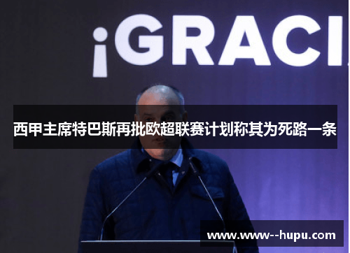 西甲主席特巴斯再批欧超联赛计划称其为死路一条 西甲主席特巴斯再批欧超联赛计划称其为死路一条