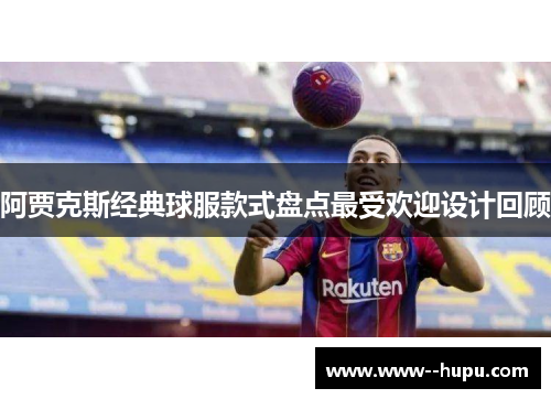 阿贾克斯经典球服款式盘点最受欢迎设计回顾