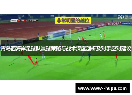 青岛西海岸足球队赢球策略与战术深度剖析及对手应对建议