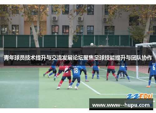 青年球员技术提升与交流发展论坛聚焦足球技能提升与团队协作
