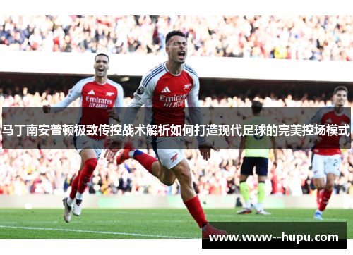 马丁南安普顿极致传控战术解析如何打造现代足球的完美控场模式