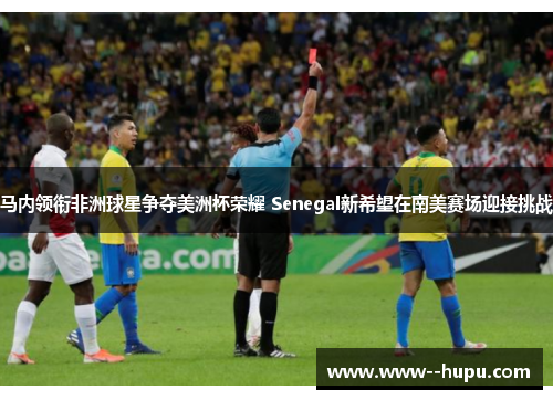 马内领衔非洲球星争夺美洲杯荣耀 Senegal新希望在南美赛场迎接挑战