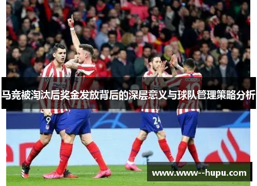 马竞被淘汰后奖金发放背后的深层意义与球队管理策略分析