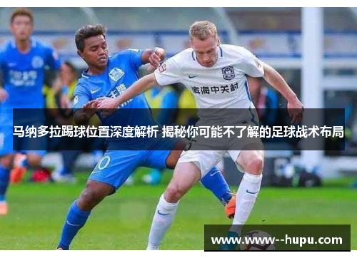 马纳多拉踢球位置深度解析 揭秘你可能不了解的足球战术布局